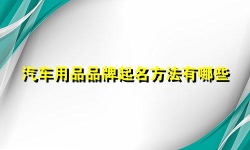 汽车用品品牌起名方法有哪些