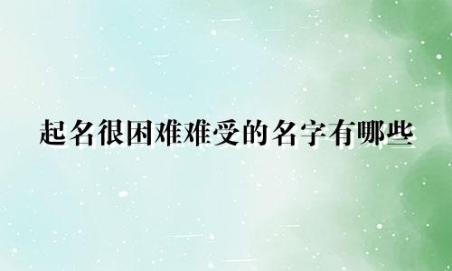 起名很困难难受的名字有哪些