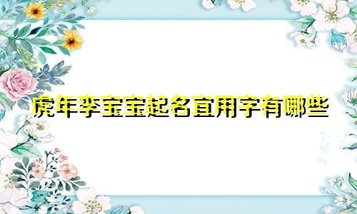 虎年李宝宝起名宜用字有哪些