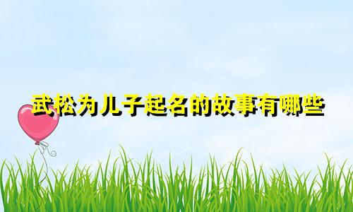 武松为儿子起名的故事有哪些