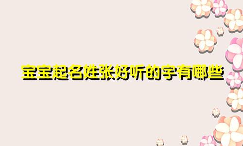 宝宝起名姓张好听的字有哪些