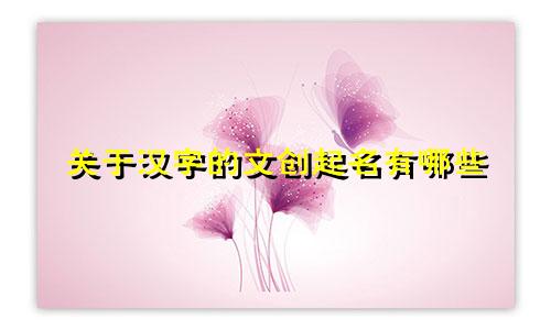 关于汉字的文创起名有哪些