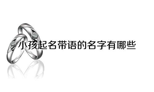 小孩起名带语的名字有哪些