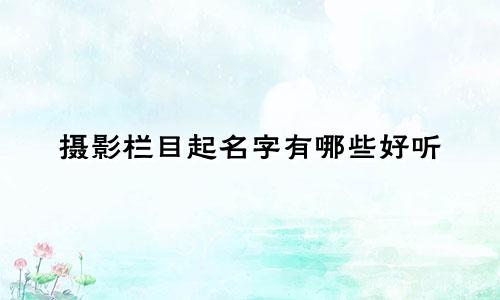 摄影栏目起名字有哪些好听
