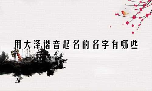 用大泽谐音起名的名字有哪些
