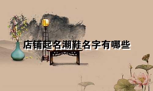 店铺起名潮鞋名字有哪些