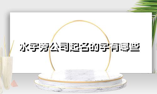 水字旁公司起名的字有哪些