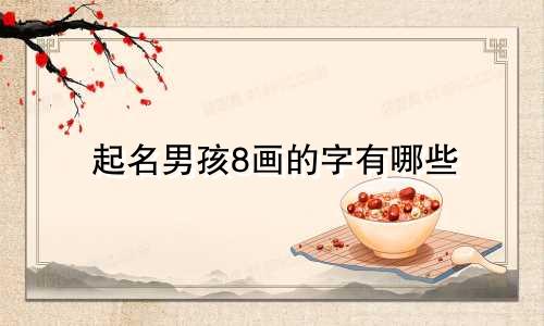 起名男孩8画的字有哪些