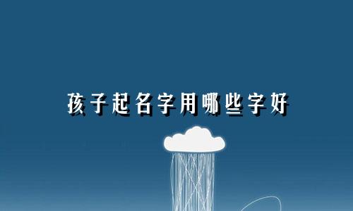 孩子起名字用哪些字好
