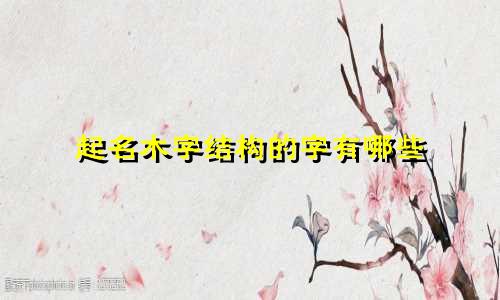 起名木字结构的字有哪些