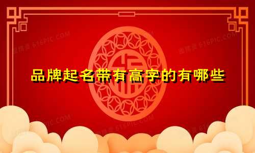 品牌起名带有高字的有哪些