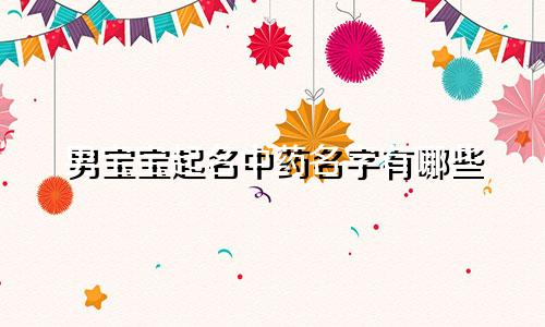 男宝宝起名中药名字有哪些