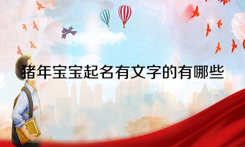 猪年宝宝起名有文字的有哪些