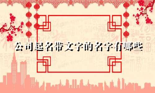 公司起名带文字的名字有哪些