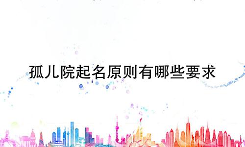 孤儿院起名原则有哪些要求