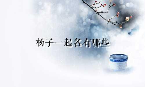 杨子一起名有哪些