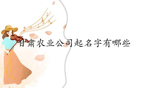 甘肃农业公司起名字有哪些
