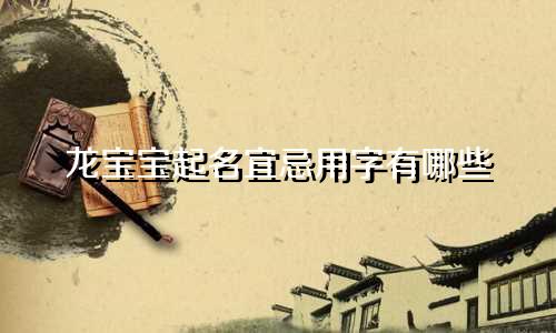 龙宝宝起名宜忌用字有哪些