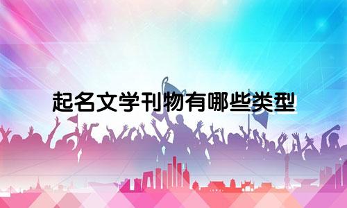 起名文学刊物有哪些类型