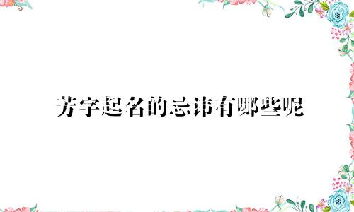 芳字起名的忌讳有哪些呢