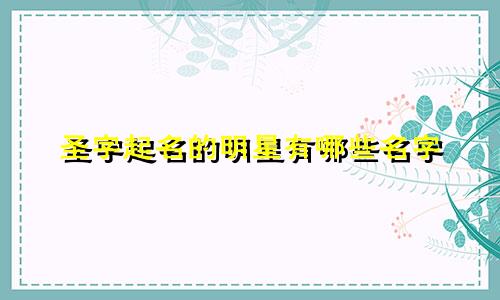 圣字起名的明星有哪些名字