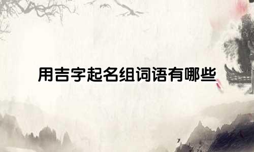 用吉字起名组词语有哪些
