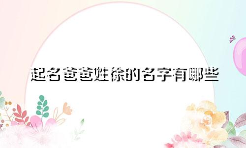起名爸爸姓徐的名字有哪些