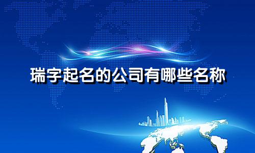 瑞字起名的公司有哪些名称
