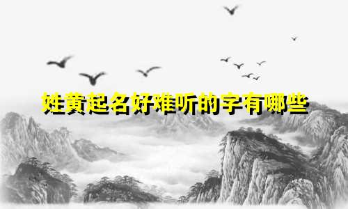 姓黄起名好难听的字有哪些