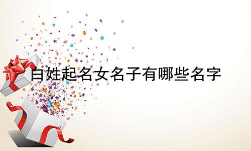 白姓起名女名子有哪些名字