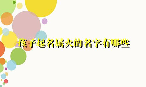 孩子起名属火的名字有哪些