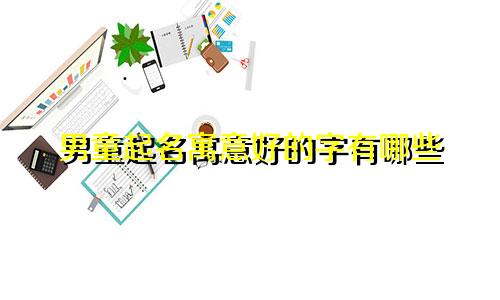 男童起名寓意好的字有哪些