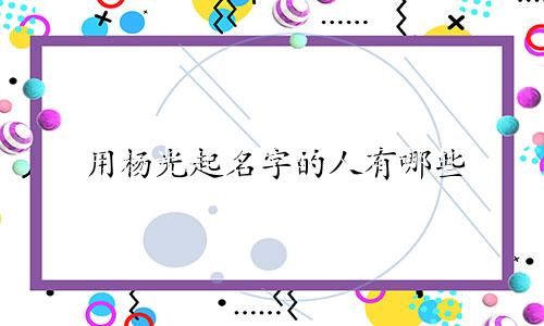用杨光起名字的人有哪些