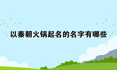 以秦朝火锅起名的名字有哪些