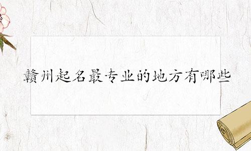 赣州起名最专业的地方有哪些