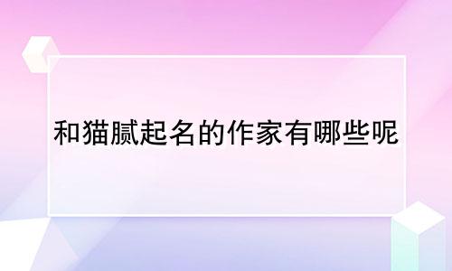 和猫腻起名的作家有哪些呢