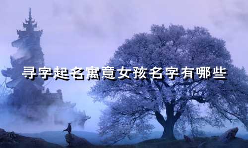 寻字起名寓意女孩名字有哪些