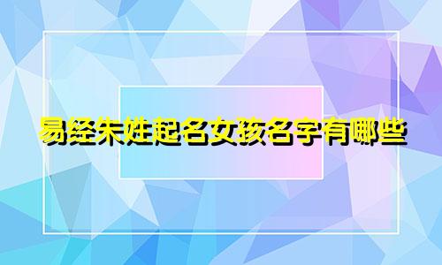 易经朱姓起名女孩名字有哪些