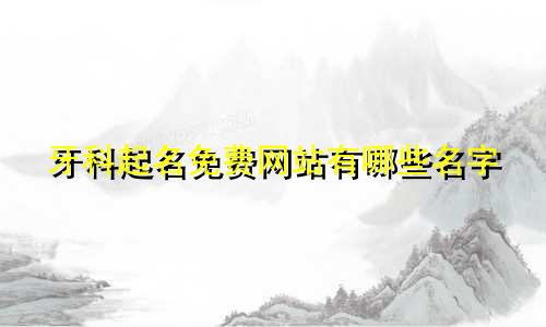牙科起名免费网站有哪些名字