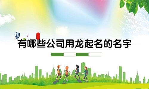 有哪些公司用龙起名的名字