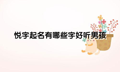 悦字起名有哪些字好听男孩
