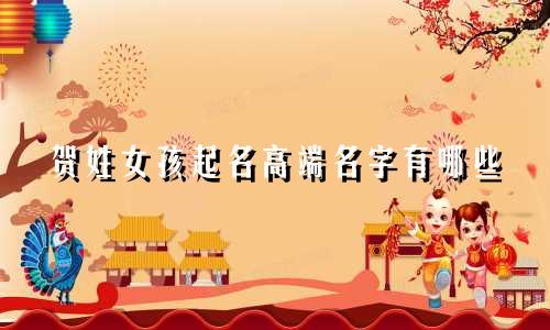 贺姓女孩起名高端名字有哪些