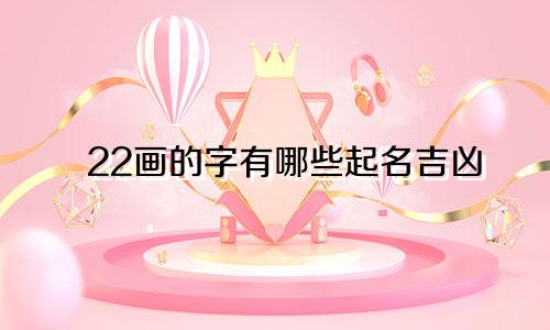 22画的字有哪些起名吉凶