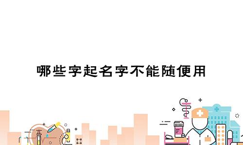 哪些字起名字不能随便用