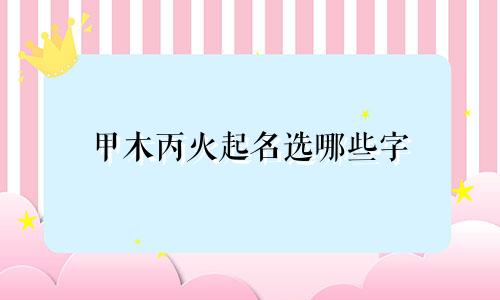 甲木丙火起名选哪些字