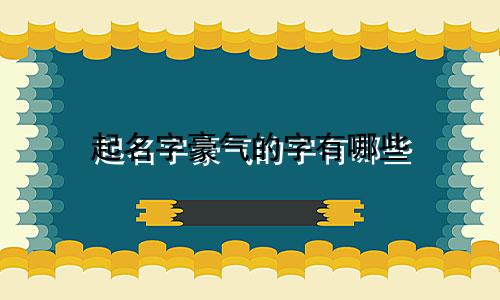 起名字豪气的字有哪些
