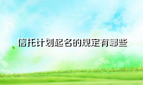信托计划起名的规定有哪些