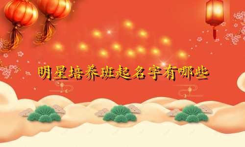 明星培养班起名字有哪些