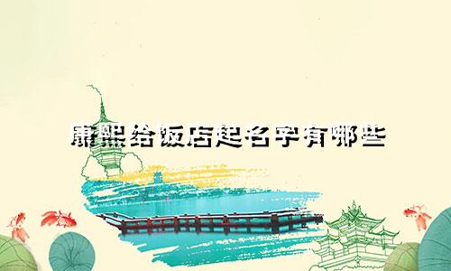康熙给饭店起名字有哪些