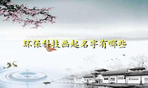 环保科技画起名字有哪些